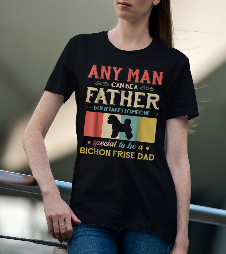 ANY MAN CAN BE A FATHER BUT IT TAKES SOMEONE SPECIAL TO BE A BICHON FRISE DAD T-Shirt