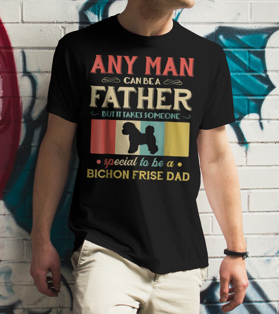 ANY MAN CAN BE A FATHER BUT IT TAKES SOMEONE SPECIAL TO BE A BICHON FRISE DAD T-Shirt
