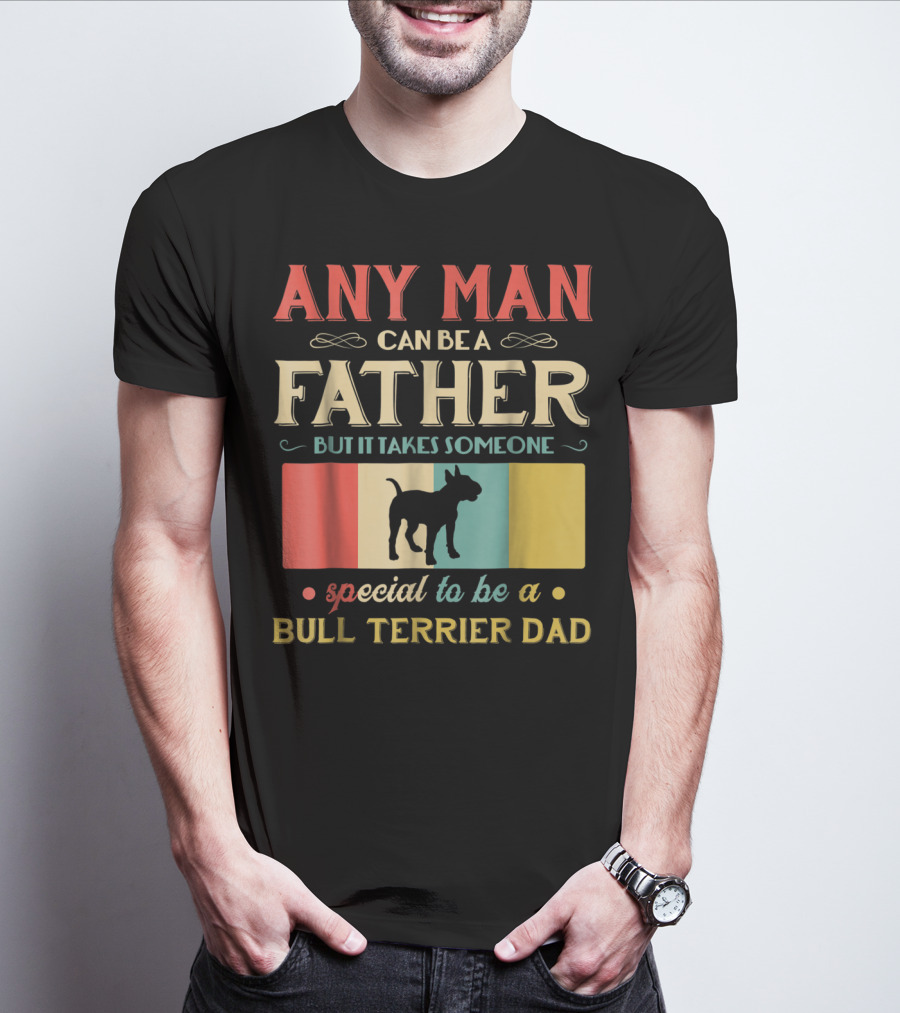 Any Man Can Be A Father But It Takes Someone Special To Be A Bull Terrier Dad T-Shirt