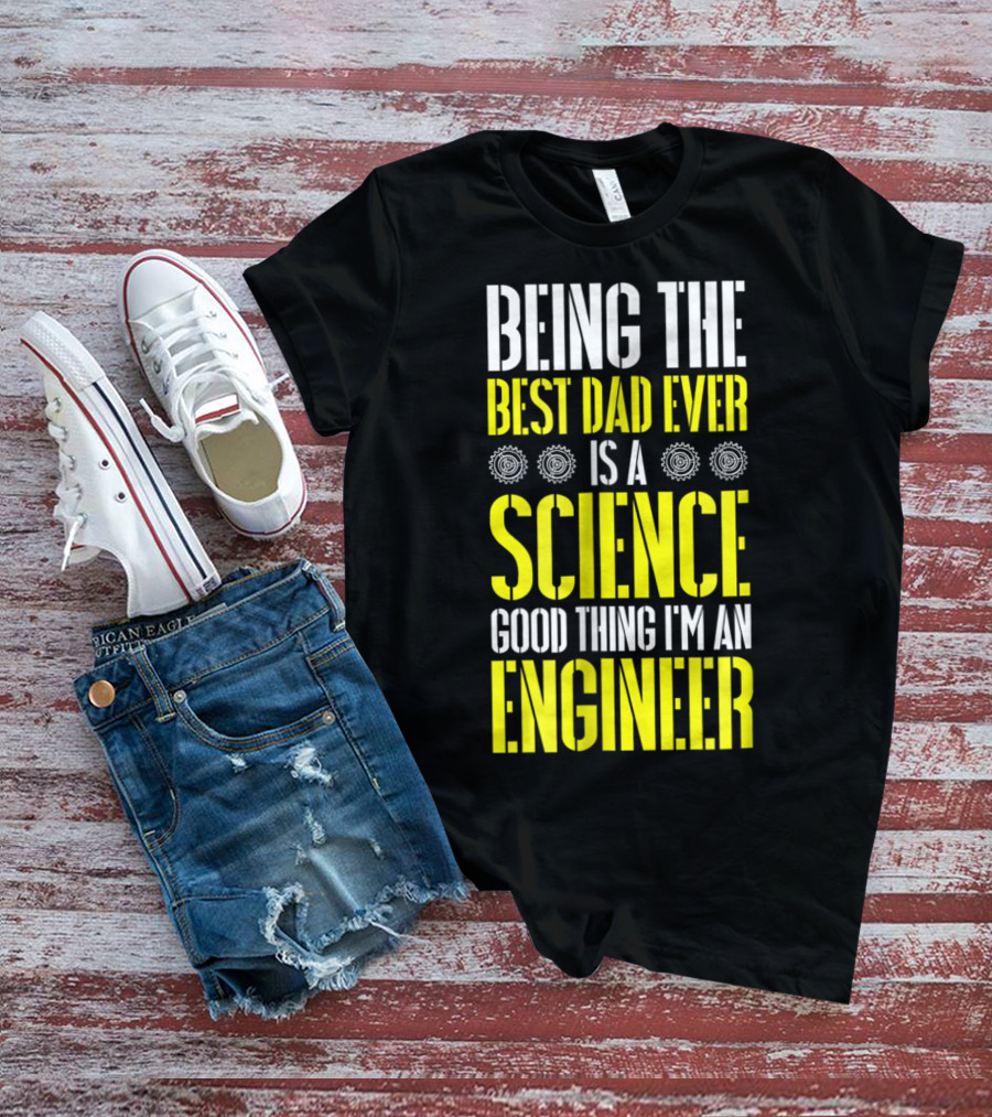 Being The Best Dad Ever Is A Science Good Thing I'm An Engineer T-Shirt
