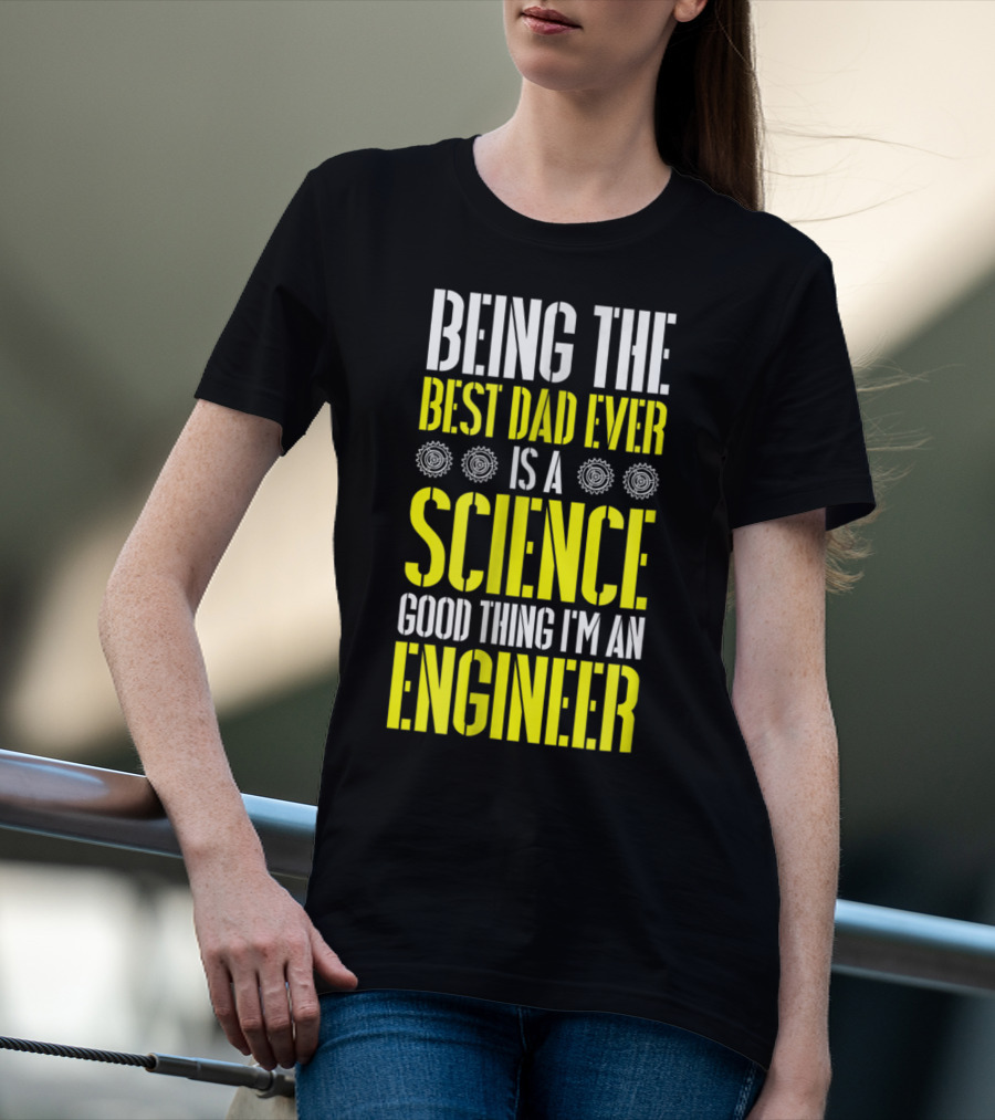 Being The Best Dad Ever Is A Science Good Thing I'm An Engineer T-Shirt