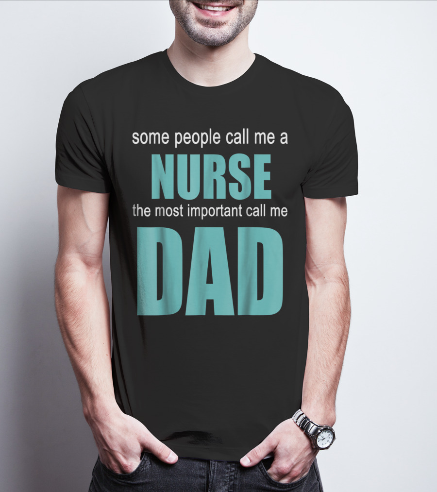 Some People Call Me A Nurse The Most Important Call Me Dad T-Shirt