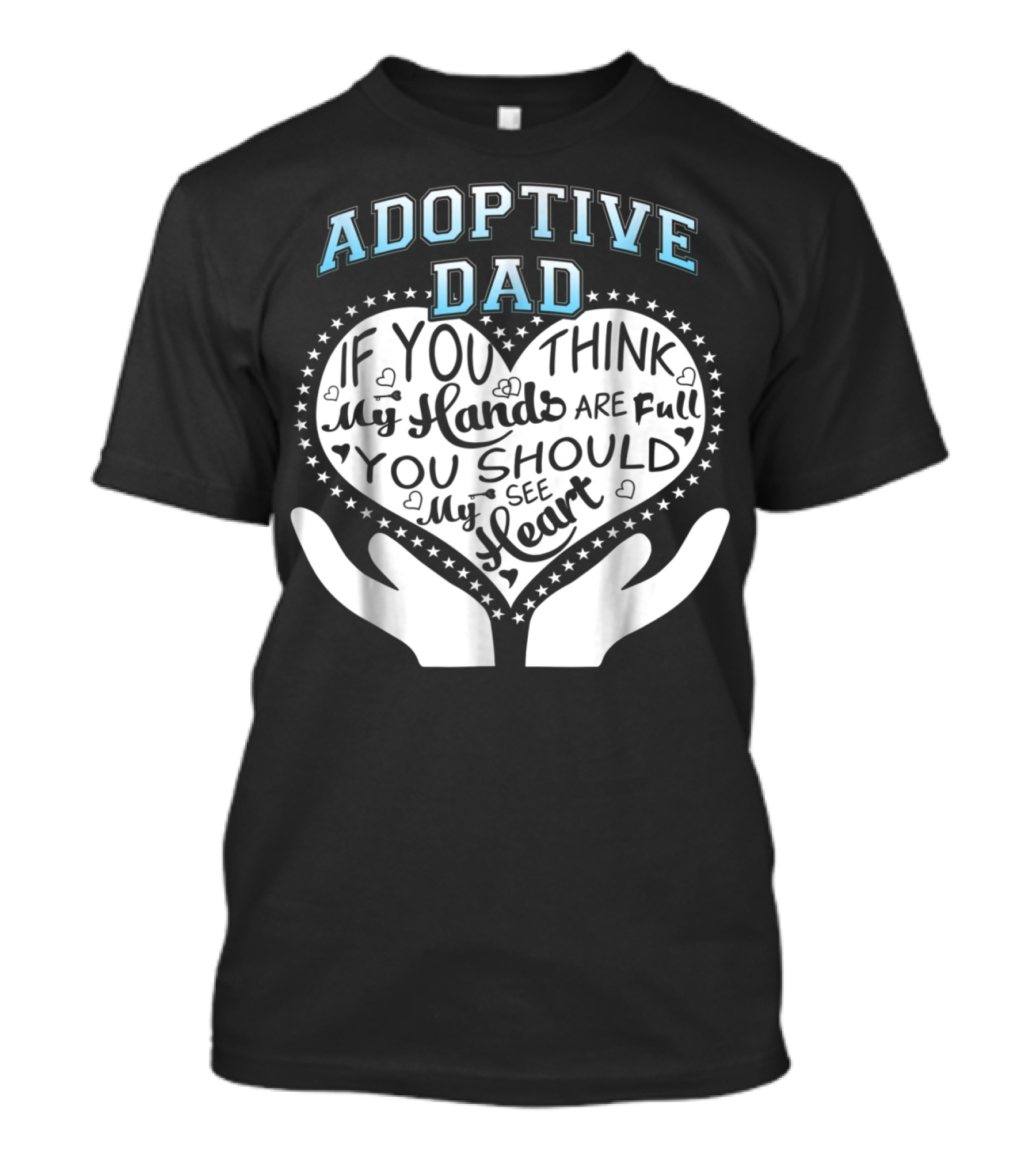 Adoptive Dad If You Think My Hands Are Full You Should See My Heart T-Shirt