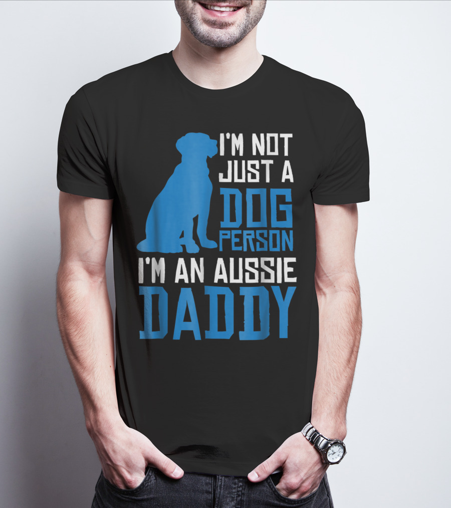 I'm Not Just A Dog Person I'm An Aussie Daddy T-Shirt