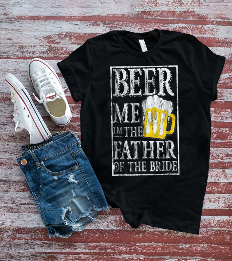 Beer Me I'm The Father Of The Bride Dad With Beer Mug T-Shirt