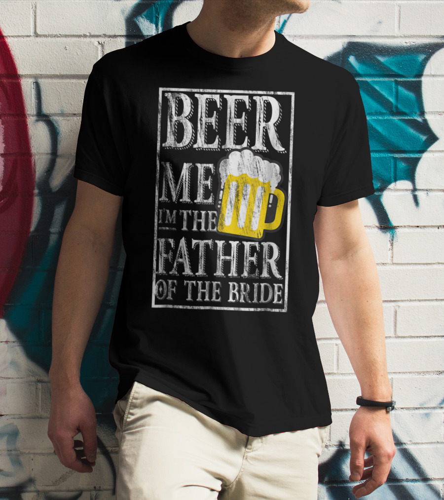 Beer Me I'm The Father Of The Bride Dad With Beer Mug T-Shirt