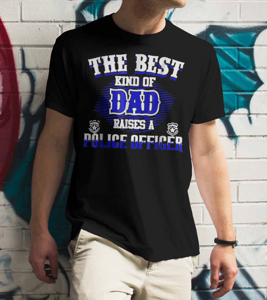 THE BEST KIND OF DAD RAISES A POLICE OFFICER T-Shirt