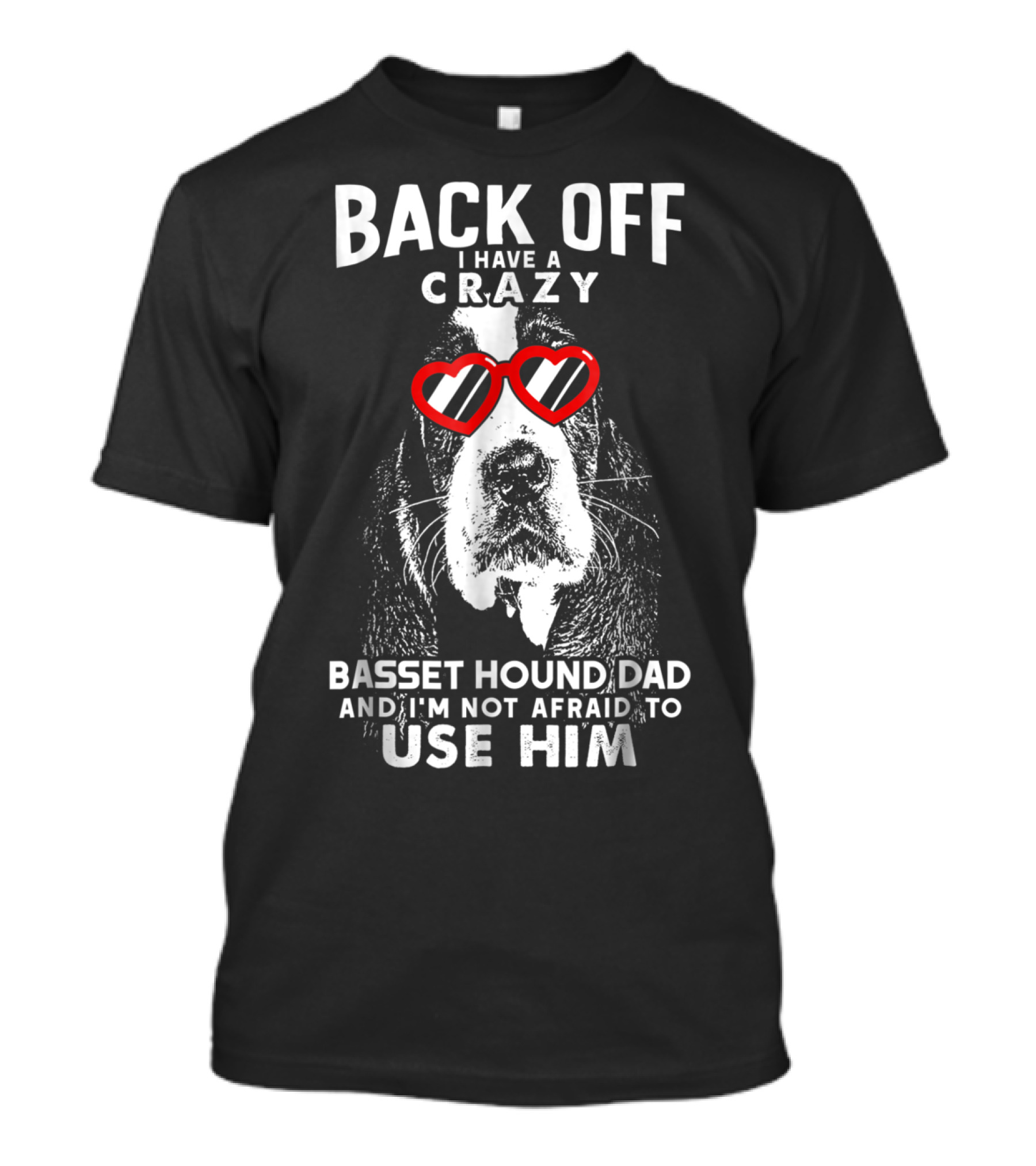 Back Off I Have A Crazy Basset Hound Dad And I’m Not Afraid To Use Him T-Shirt