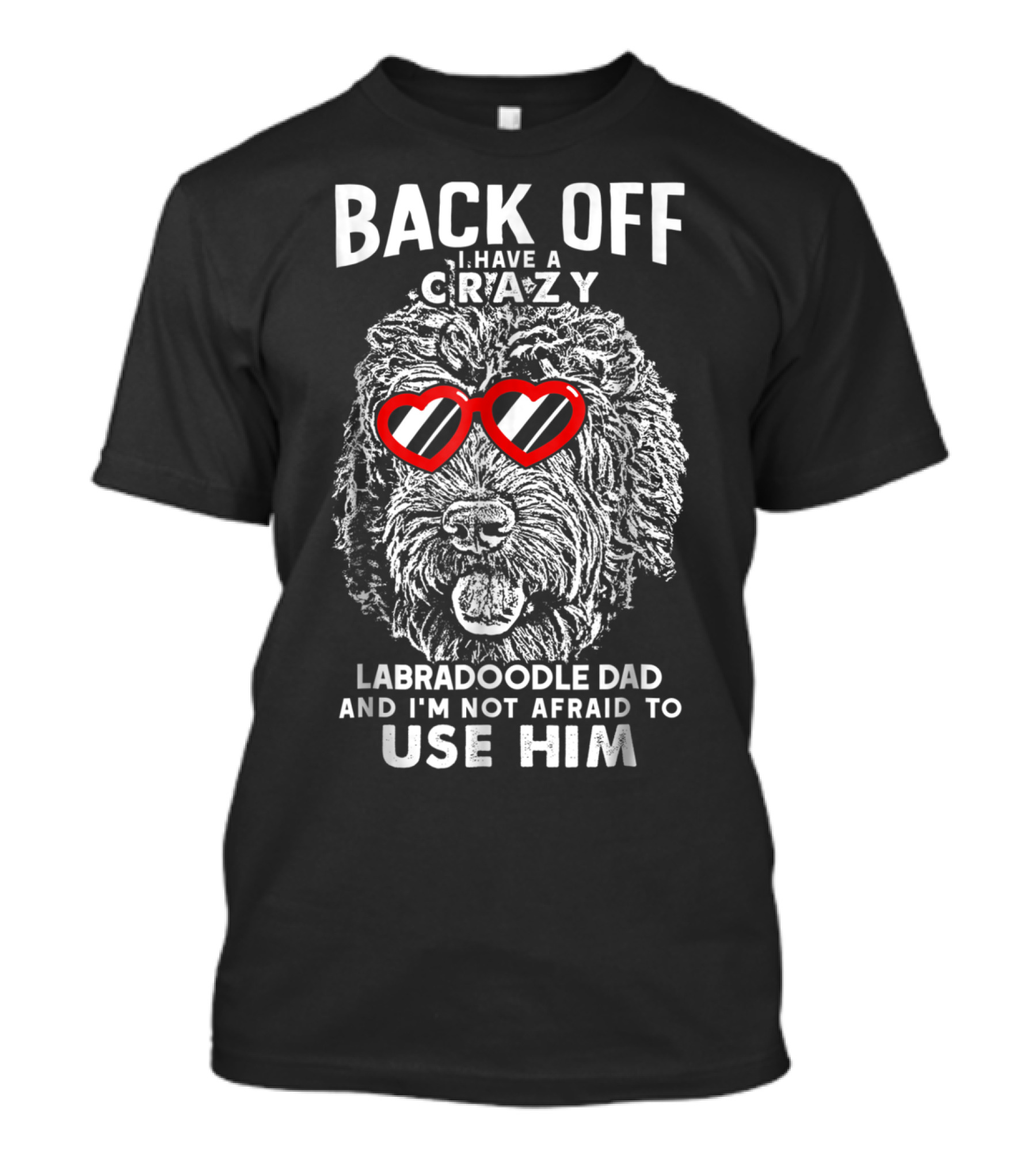 BACK OFF I HAVE A CRAZY LABRADOODLE DAD AND I'M NOT AFRAID TO USE HIM T-Shirt