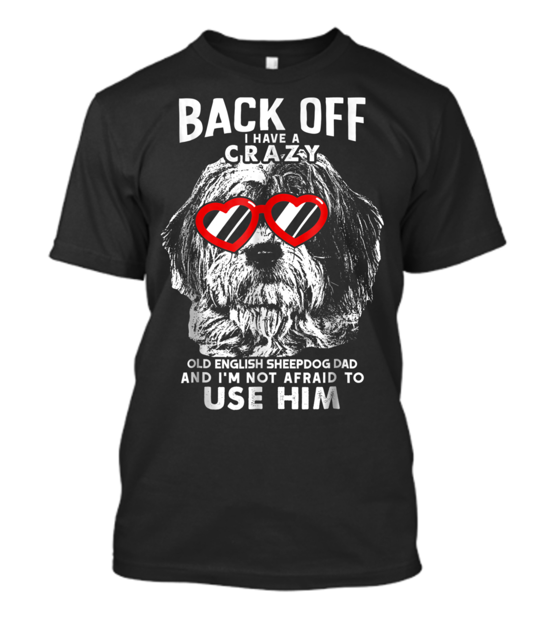 Back Off I Have A Crazy Old English Sheepdog Dad And I'm Not Afraid To Use Him T-Shirt