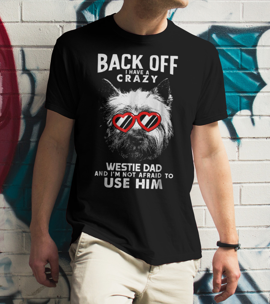 Back Off I Have A Crazy Westie Dad And I'm Not Afraid To Use Him T-Shirt