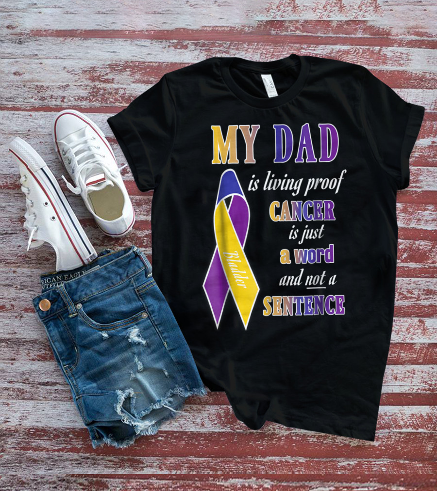 My Dad Is Living Proof Bladder Cancer Is Just A Word And Not A Sentence T-Shirt