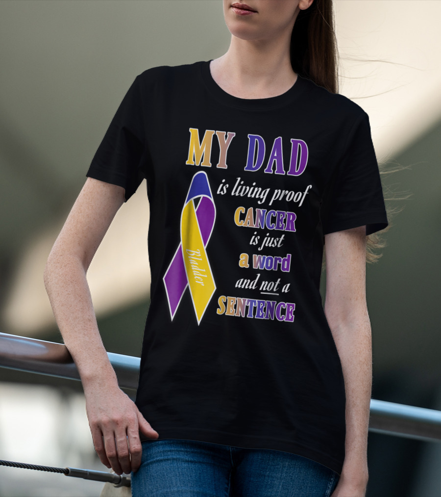 My Dad Is Living Proof Bladder Cancer Is Just A Word And Not A Sentence T-Shirt