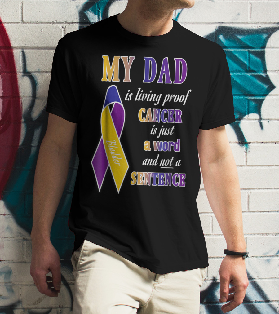 My Dad Is Living Proof Bladder Cancer Is Just A Word And Not A Sentence T-Shirt