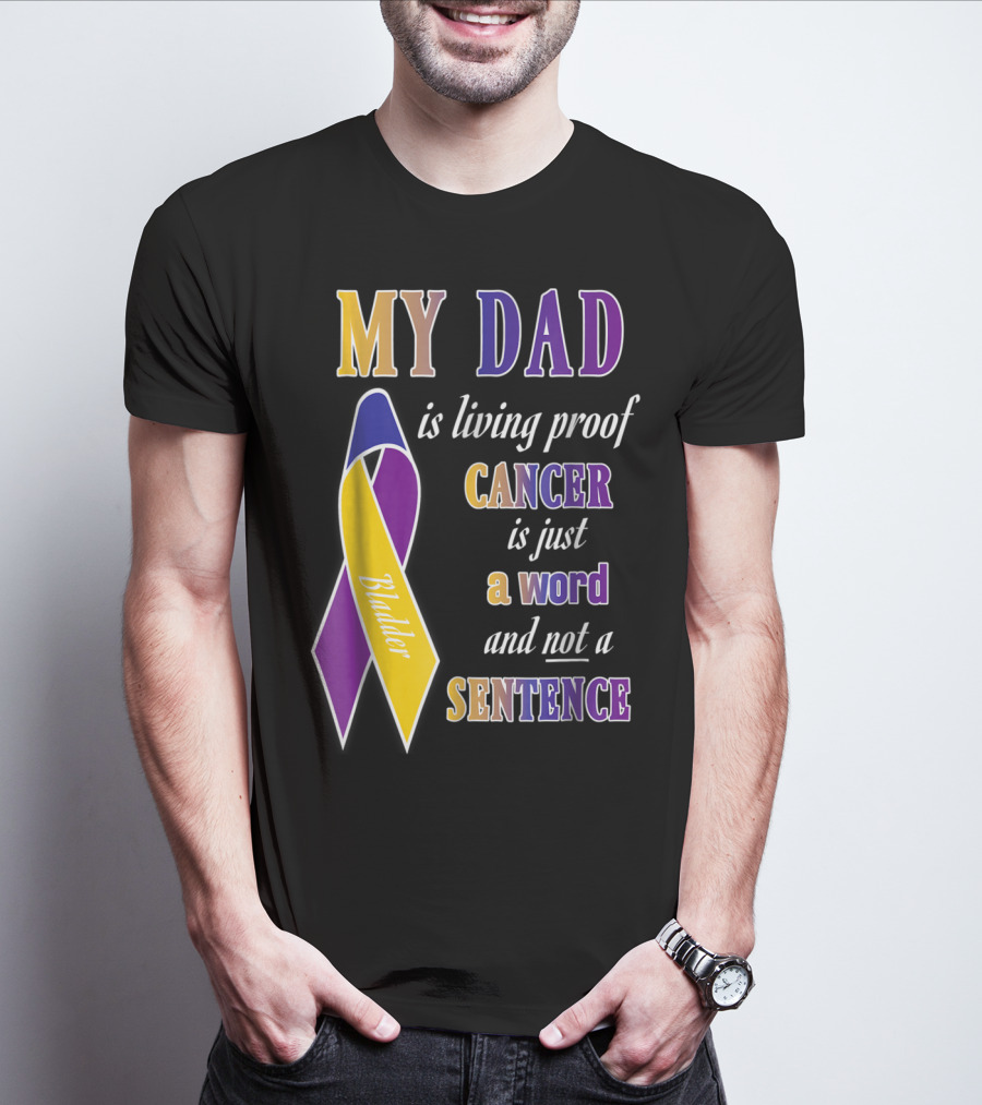My Dad Is Living Proof Bladder Cancer Is Just A Word And Not A Sentence T-Shirt
