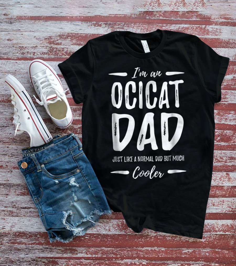 I'm An Ocicat Dad Just Like A Normal Dad But Much Cooler T-Shirt