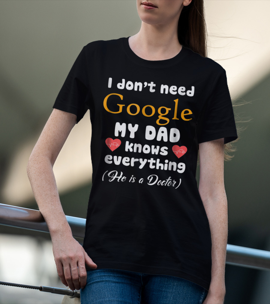 I Don't Need Google My Dad Knows Everything He Is A Doctor Cutetee24 T-Shirt