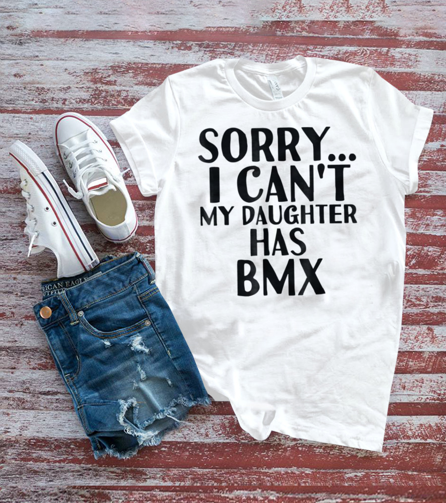Sorry I Can't My Daughter Has BMX T-Shirt