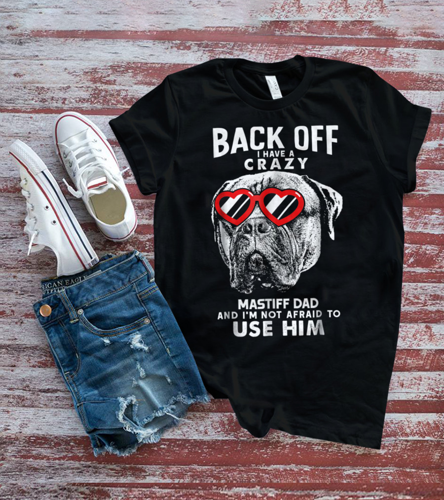 Back Off I Have A Crazy Mastiff Dad And I'm Not Afraid To Use Him T-Shirt