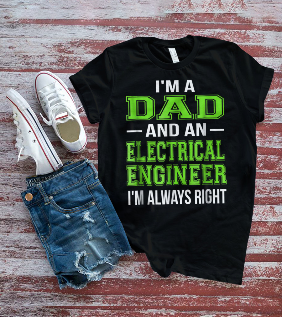 I'm A Dad And An Electrical Engineer I'm Always Right T-Shirt