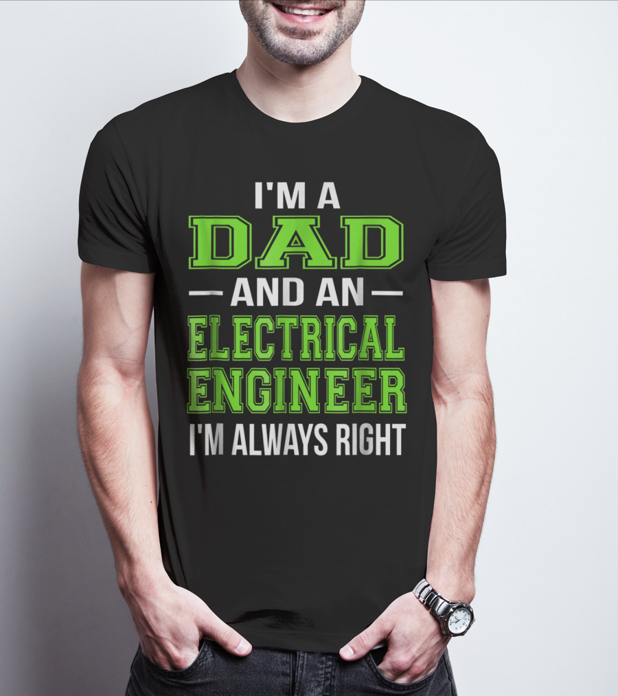 I'm A Dad And An Electrical Engineer I'm Always Right T-Shirt