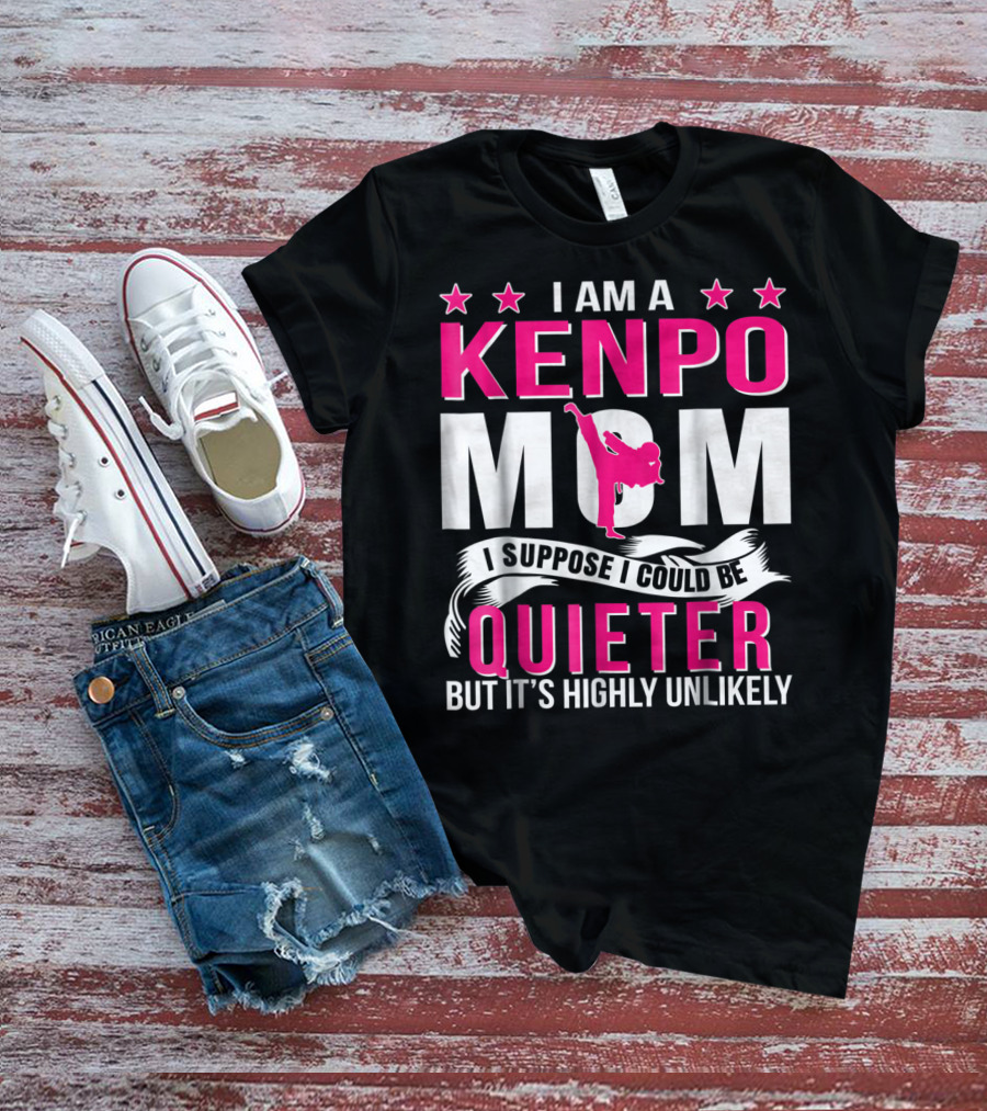 I Am A Kenpo Mom I Suppose I Could Be Quieter But It's Highly Unlikely T-Shirt