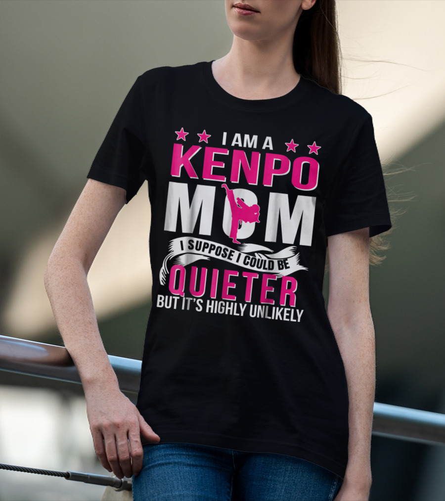 I Am A Kenpo Mom I Suppose I Could Be Quieter But It's Highly Unlikely T-Shirt