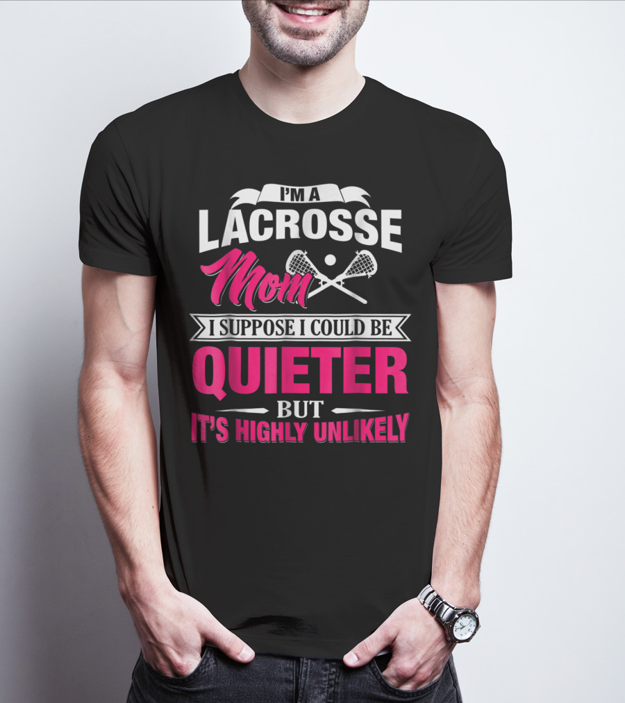 I'm A Lacrosse Mom I Suppose I Could Be Quieter But It's Highly Unlikely T-Shirt