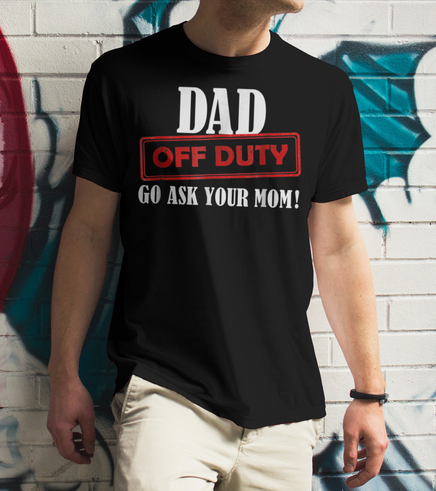 Mens Funny Dad Off Duty Go Ask Your Mom 99 Comedy T-Shirt