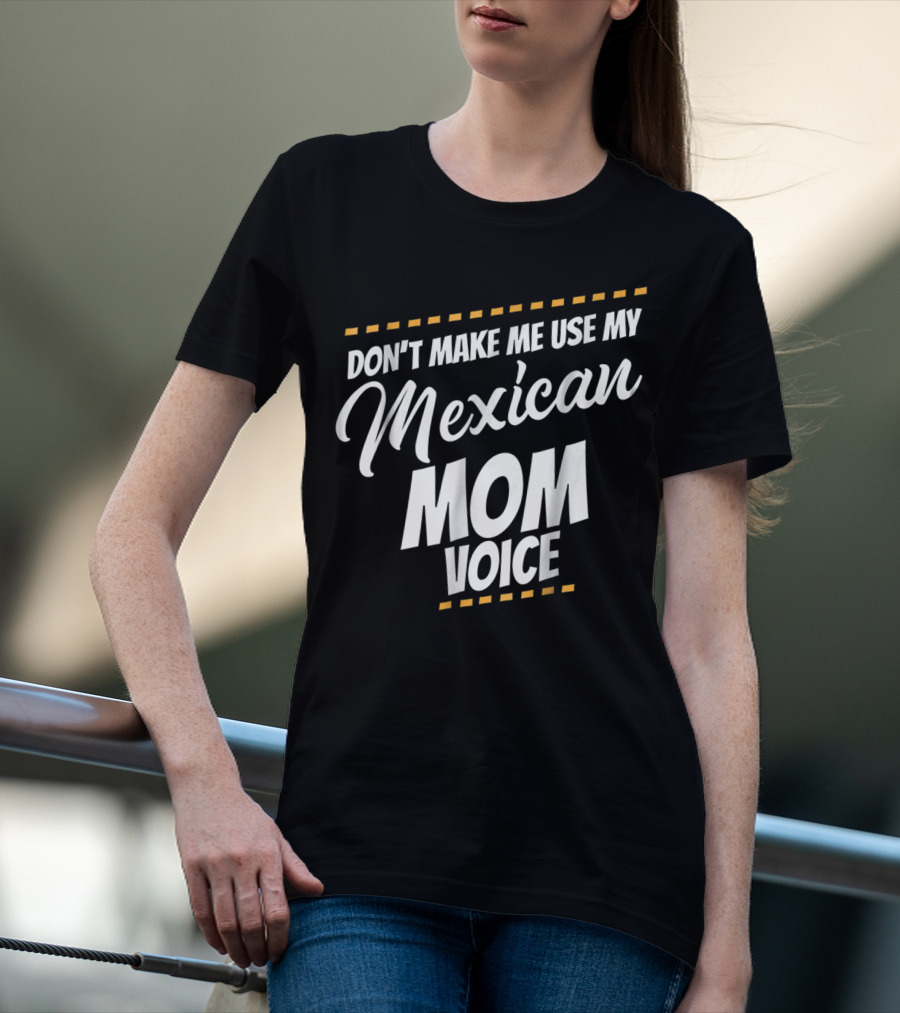 Don't Make Me Use My Mexican Mom Voice T-Shirt