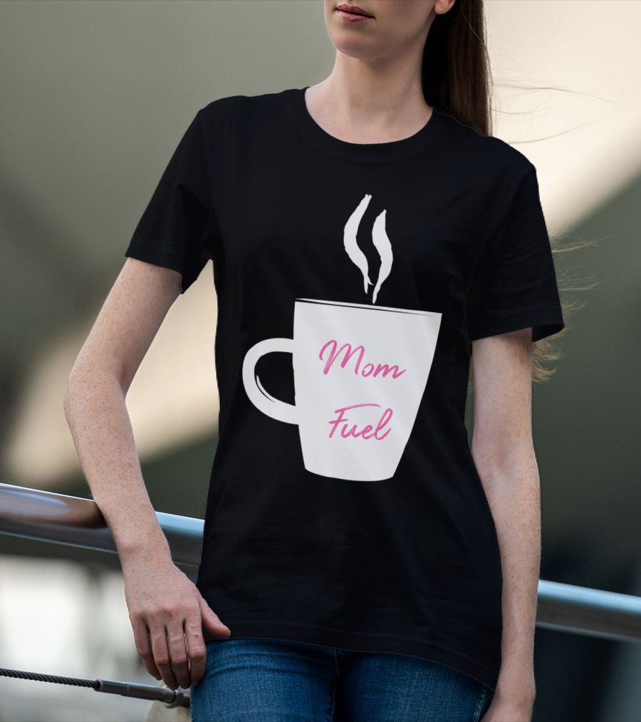 Mom Fuel Coffee Cup Funny T-Shirt