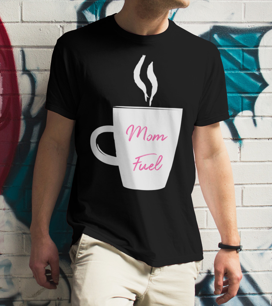 Mom Fuel Coffee Cup Funny T-Shirt