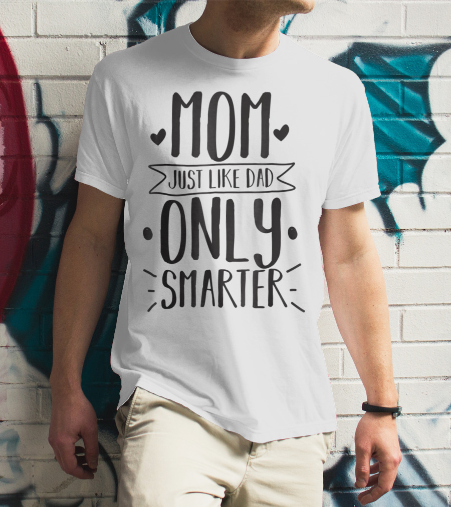 Mom Just Like Dad Only Smarter T-Shirt