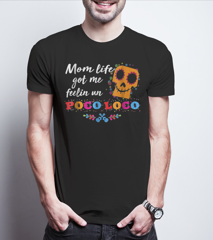 Mom Life Got Me Feelin Un Poco Loco Sugar Skull Mexican T-Shirt