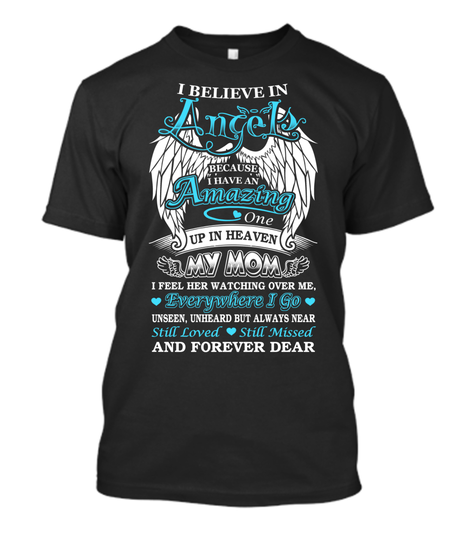 I Believe In Angels Because I Have An Amazing One Up In Heaven My Mom Watching Over Me Everywhere I Go Still Loved Still Missed And Forever Dear T-Shirt