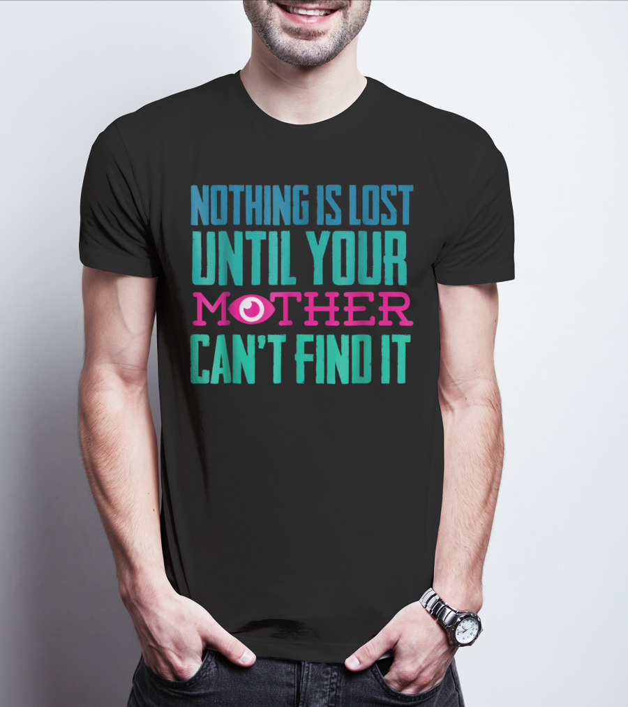 Nothing Is Lost Until Your Mother Can't Find It Mom Novelty Funny Quote For By DD T-Shirt