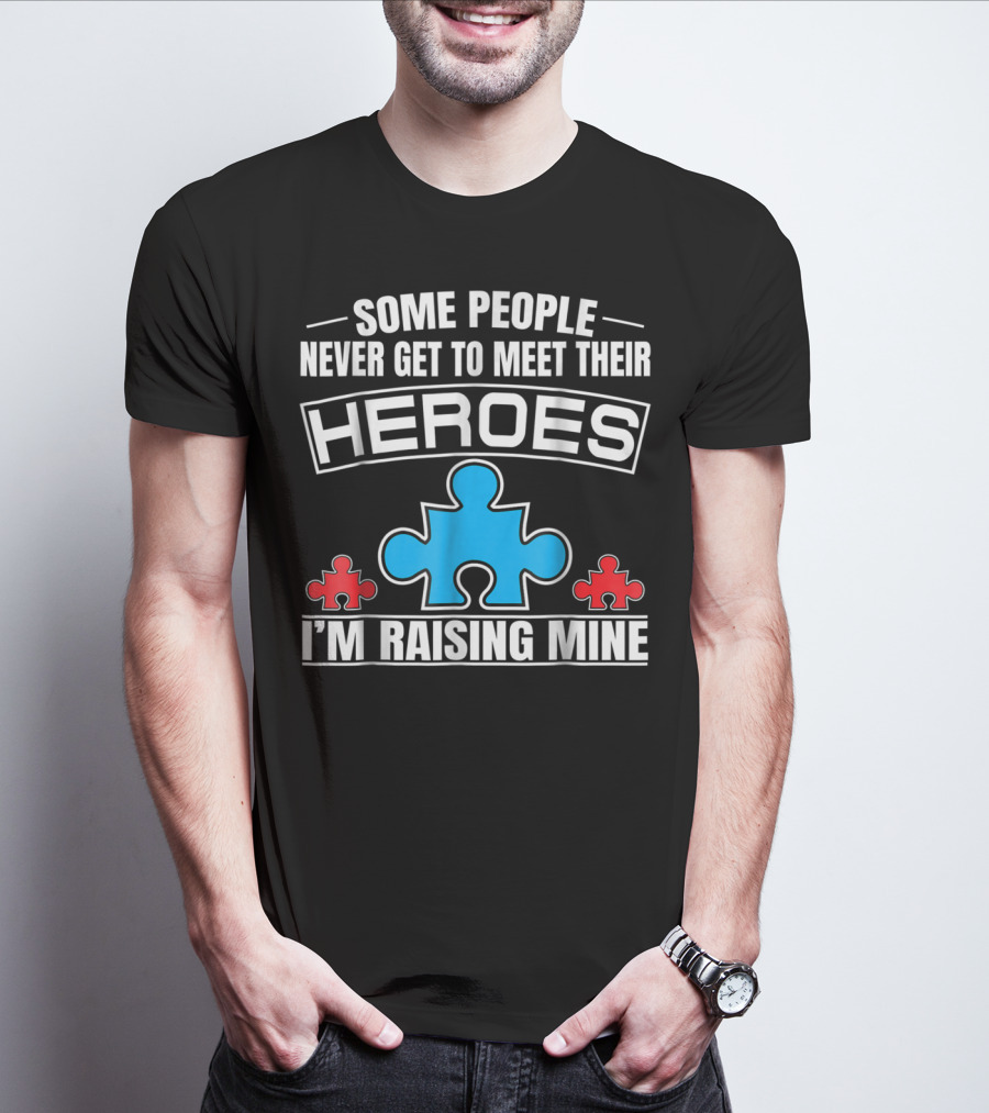Some People Never Get To Meet Their Heroes I'm Raising Mine Autism Puzzle Piece T-Shirt