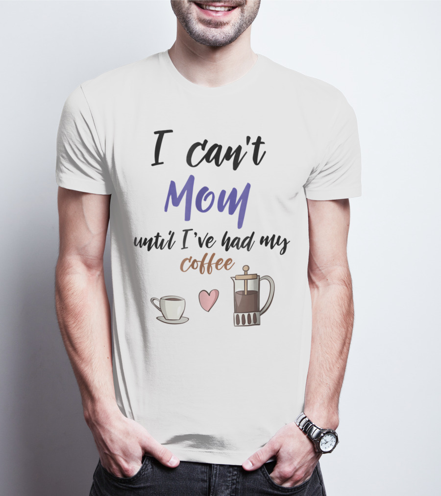 I Can't Mom Until I've Had My Coffee Mothers Day Cup Heart Coffeepot T-Shirt