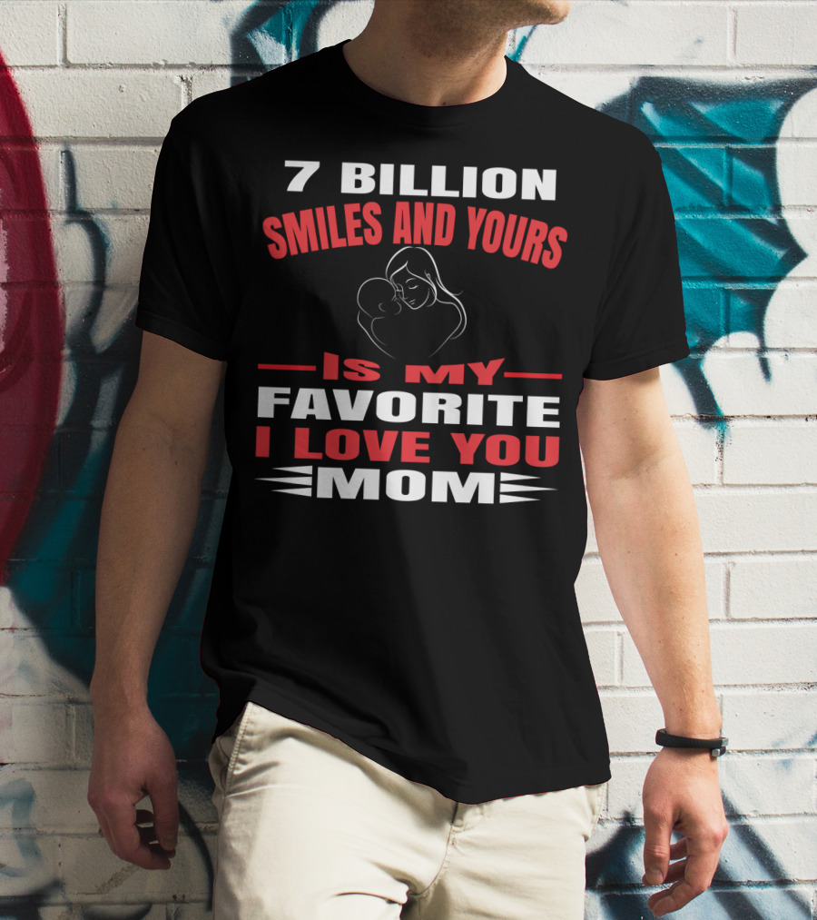 7 Billion Smiles And Yours Is My Favorite I Love You Mom T-Shirt