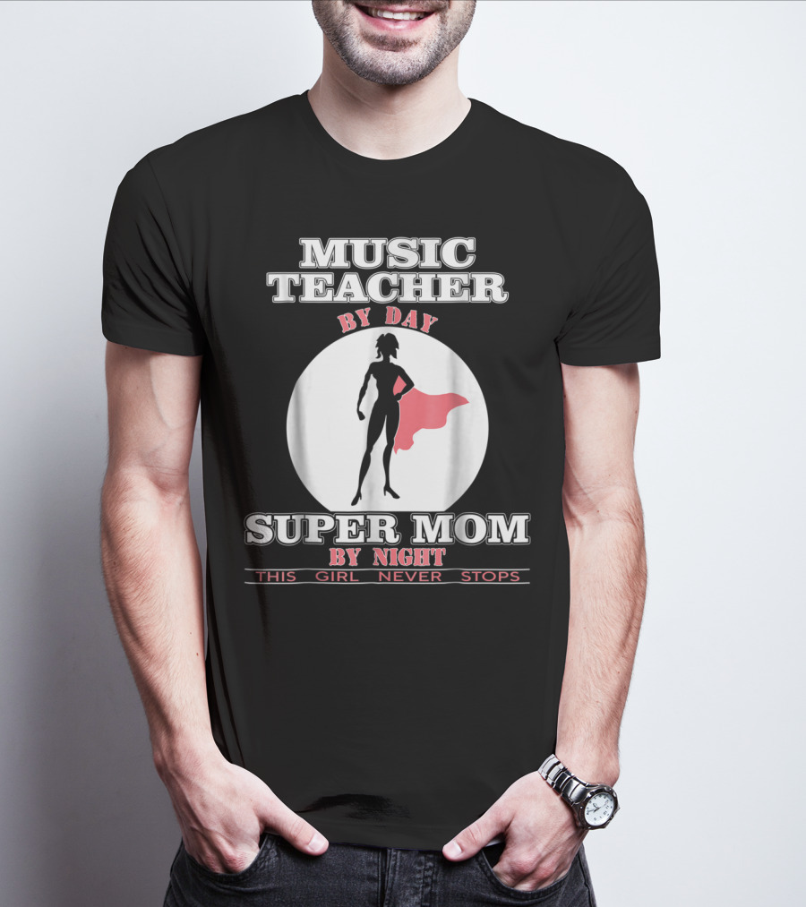 MUSIC TEACHER BY DAY SUPER MOM BY NIGHT THIS GIRL NEVER STOPS T-Shirt