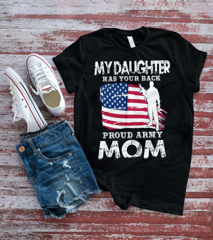 My Daughter Has Your Back Proud Army Mom American Flag Soldier T-Shirt
