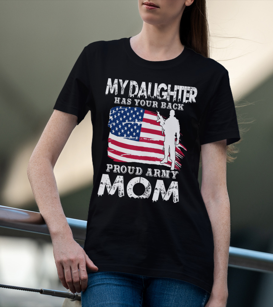 My Daughter Has Your Back Proud Army Mom American Flag Soldier T-Shirt