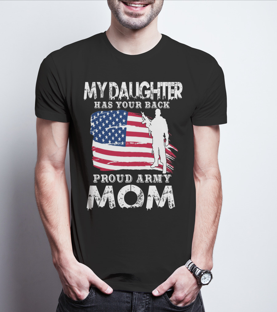 My Daughter Has Your Back Proud Army Mom American Flag Soldier T-Shirt