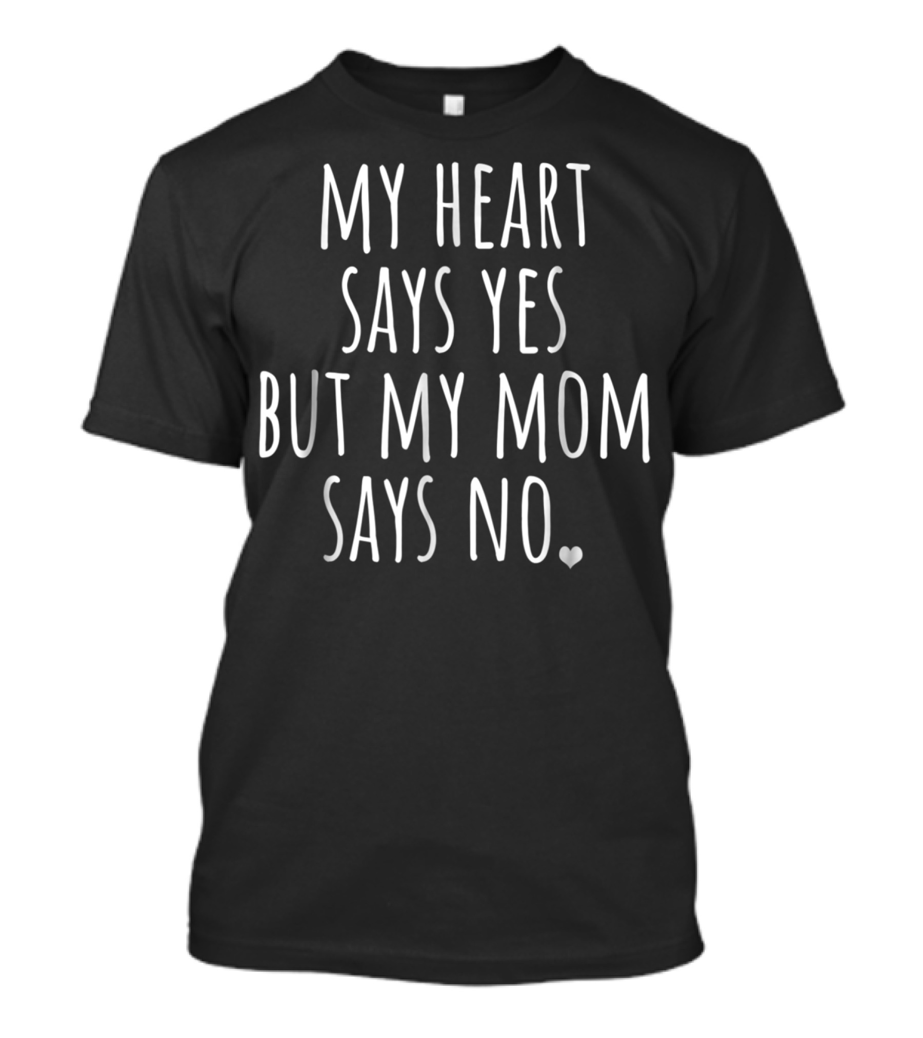 My Heart Says Yes But My Mom Says No With Heart T-Shirt
