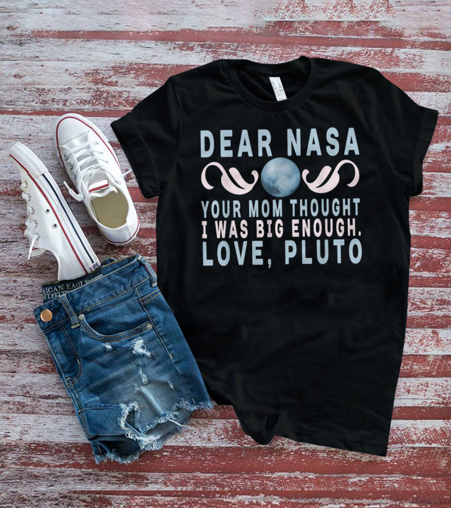 DEAR NASA YOUR MOM THOUGHT I WAS BIG ENOUGH LOVE PLUTO T-Shirt