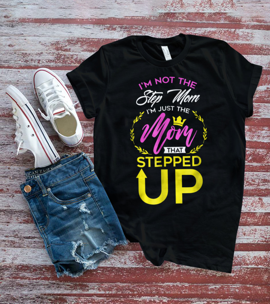 I'm Not The Step Mom I'm Just The Mom That Stepped Up T-Shirt