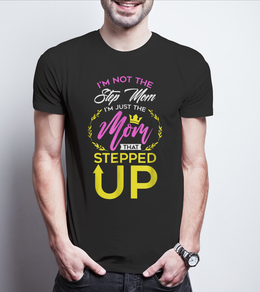 I'm Not The Step Mom I'm Just The Mom That Stepped Up T-Shirt