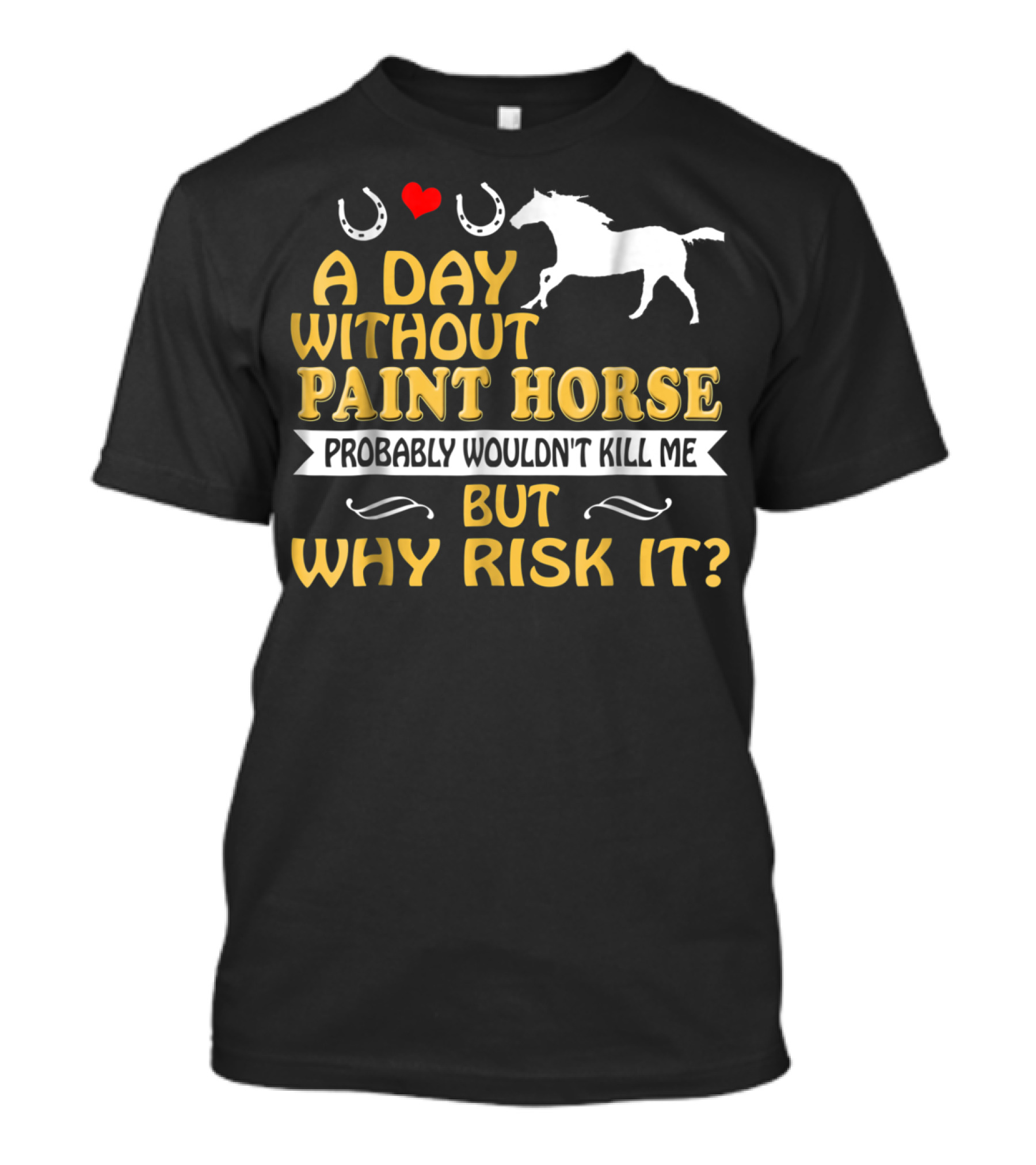 A Day Without Paint Horse Probably Wouldn't Kill Me But Why Risk It T-Shirt