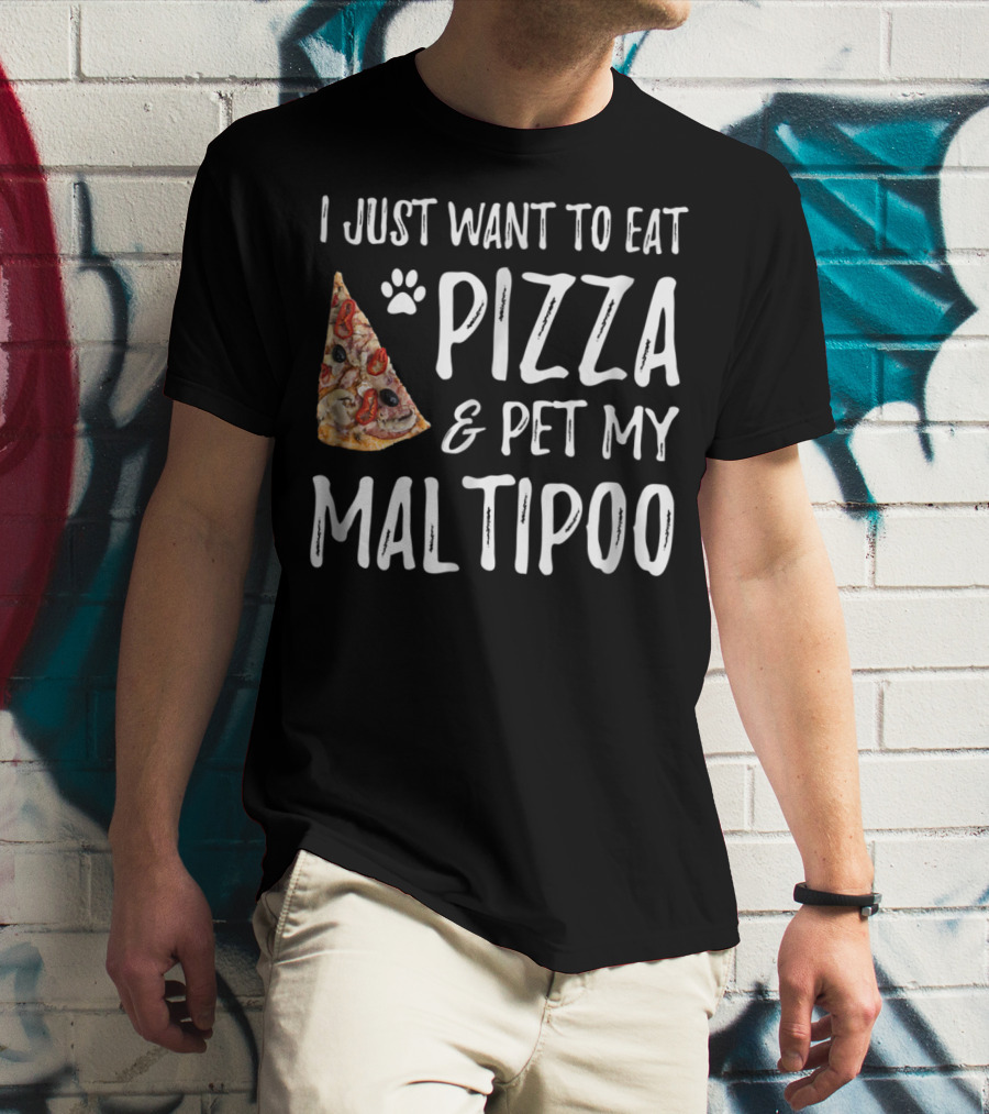 I Just Want To Eat Pizza And Pet My Maltipoo Dog Mom Or Dog Dad T-Shirt