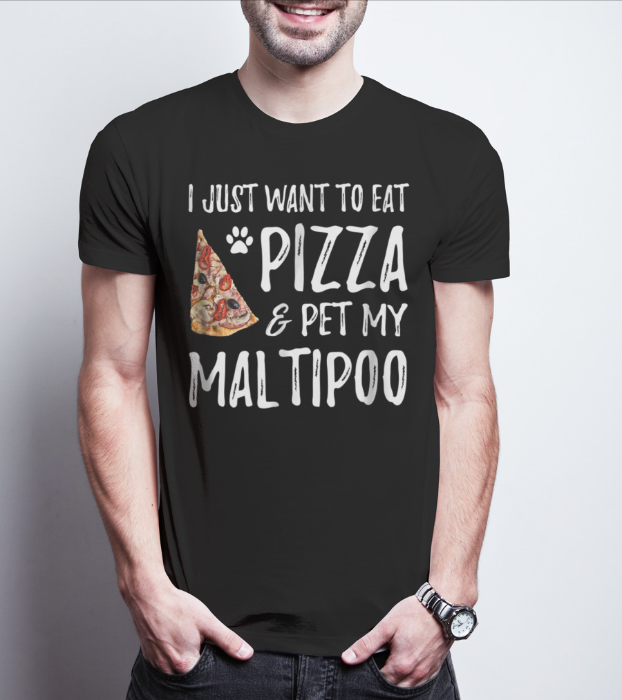 I Just Want To Eat Pizza And Pet My Maltipoo Dog Mom Or Dog Dad T-Shirt